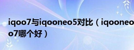 iqoo7与iqooneo5对比（iqooneose和iqoo7哪个好）