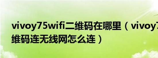 vivoy75wifi二维码在哪里（vivoy75s扫二维码连无线网怎么连）