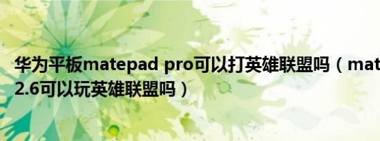 华为平板matepad pro可以打英雄联盟吗（matepadpro12.6可以玩英雄联盟吗）