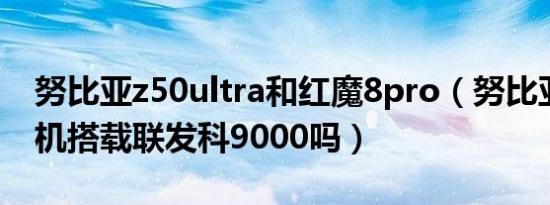 努比亚z50ultra和红魔8pro（努比亚红魔新机搭载联发科9000吗）