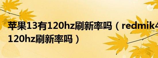 苹果13有120hz刷新率吗（redmik40能关掉120hz刷新率吗）