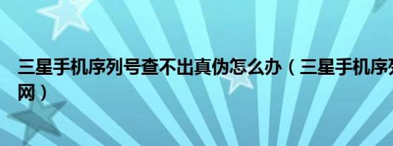 三星手机序列号查不出真伪怎么办（三星手机序列号查询官网）