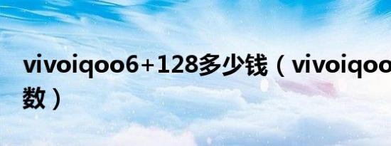 vivoiqoo6+128多少钱（vivoiqoo6详细参数）