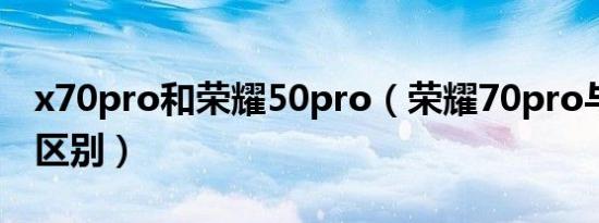 x70pro和荣耀50pro（荣耀70pro与荣耀80区别）