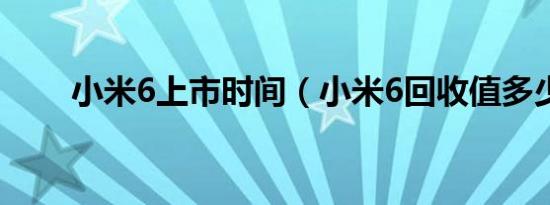 小米6上市时间（小米6回收值多少）