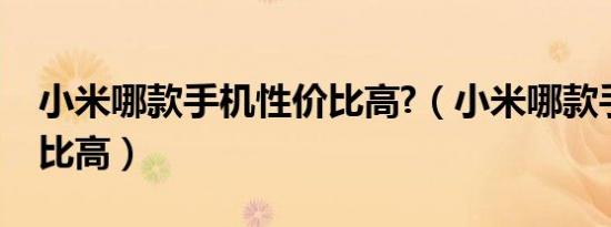 小米哪款手机性价比高?（小米哪款手机性价比高）