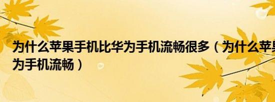 为什么苹果手机比华为手机流畅很多（为什么苹果手机比华为手机流畅）