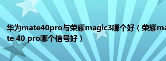 华为mate40pro与荣耀magic3哪个好（荣耀magic4和mate 40 pro哪个信号好）