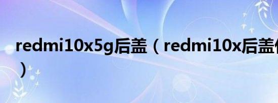 redmi10x5g后盖（redmi10x后盖什么材质）