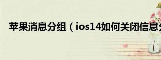 苹果消息分组（ios14如何关闭信息分组）