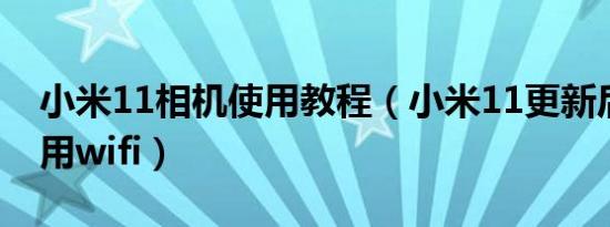 小米11相机使用教程（小米11更新后无法使用wifi）