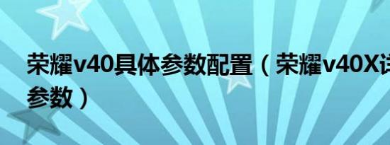 荣耀v40具体参数配置（荣耀v40X详细配置参数）