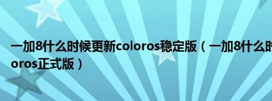 一加8什么时候更新coloros稳定版（一加8什么时候更新coloros正式版）