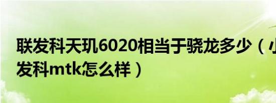 联发科天玑6020相当于骁龙多少（小米9a联发科mtk怎么样）