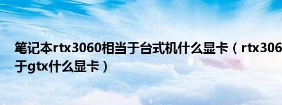 笔记本rtx3060相当于台式机什么显卡（rtx3060显卡相当于gtx什么显卡）