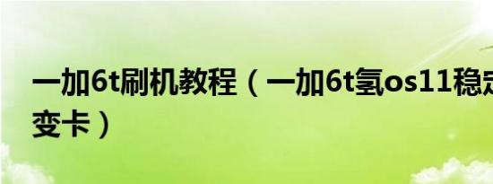 一加6t刷机教程（一加6t氢os11稳定版更新变卡）