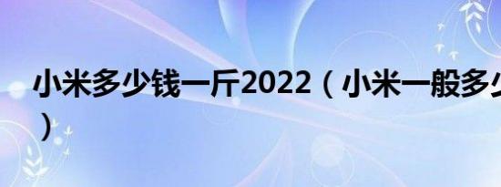 小米多少钱一斤2022（小米一般多少钱一斤）