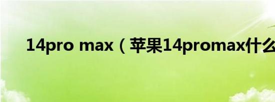 14pro max（苹果14promax什么绿）