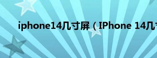 iphone14几寸屏（IPhone 14几寸）