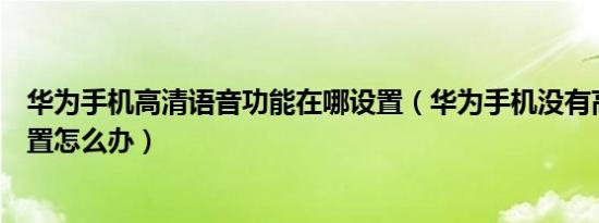 华为手机高清语音功能在哪设置（华为手机没有高清语音设置怎么办）