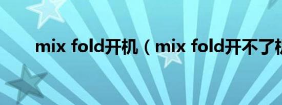 mix fold开机（mix fold开不了机）