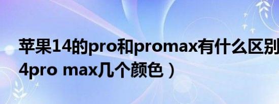 苹果14的pro和promax有什么区别（苹果14pro max几个颜色）