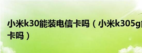 小米k30能装电信卡吗（小米k305g能放电信卡吗）