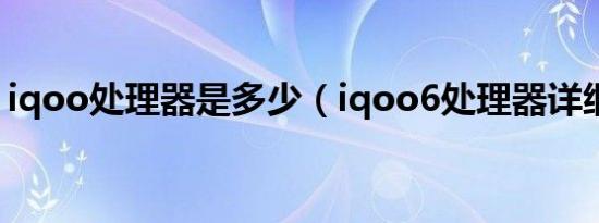 iqoo处理器是多少（iqoo6处理器详细参数）