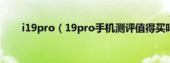 i19pro（19pro手机测评值得买吗）