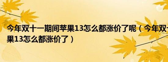 今年双十一期间苹果13怎么都涨价了呢（今年双十一期间苹果13怎么都涨价了）