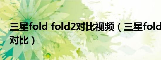 三星fold fold2对比视频（三星fold2各版本对比）