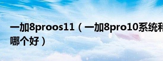 一加8proos11（一加8pro10系统和11系统哪个好）