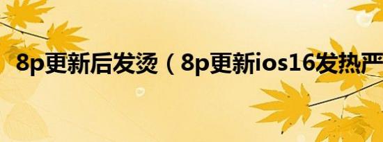 8p更新后发烫（8p更新ios16发热严重吗）