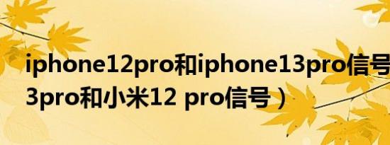 iphone12pro和iphone13pro信号（苹果13pro和小米12 pro信号）