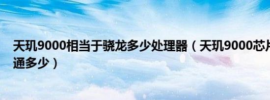 天玑9000相当于骁龙多少处理器（天玑9000芯片相当于高通多少）