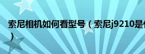 索尼相机如何看型号（索尼j9210是什么型号）