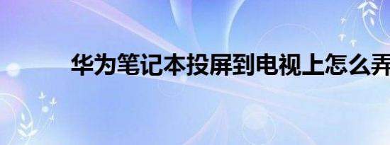 华为笔记本投屏到电视上怎么弄