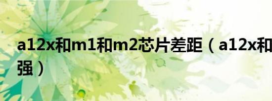 a12x和m1和m2芯片差距（a12x和m1哪个强）