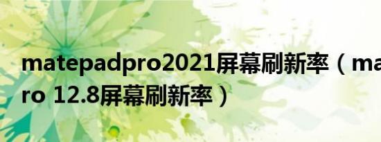 matepadpro2021屏幕刷新率（matepadpro 12.8屏幕刷新率）