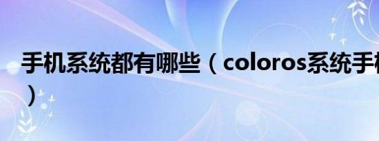 手机系统都有哪些（coloros系统手机有哪些）