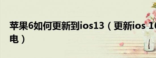 苹果6如何更新到ios13（更新ios 16 后巨耗电）