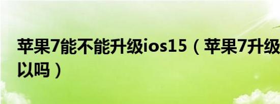 苹果7能不能升级ios15（苹果7升级ios16可以吗）