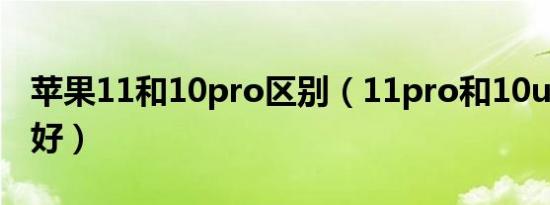 苹果11和10pro区别（11pro和10ultra哪个好）