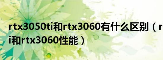 rtx3050ti和rtx3060有什么区别（rtx3050ti和rtx3060性能）