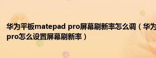 华为平板matepad pro屏幕刷新率怎么调（华为mate padpro怎么设置屏幕刷新率）