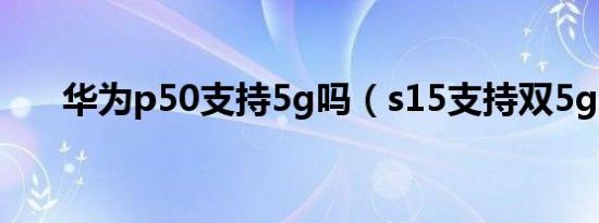 华为p50支持5g吗（s15支持双5g吗）