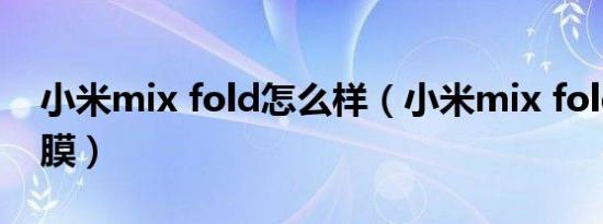 小米mix fold怎么样（小米mix fold怎么贴膜）