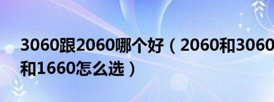 3060跟2060哪个好（2060和3060和3050和1660怎么选）