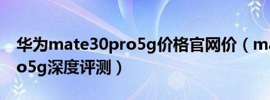 华为mate30pro5g价格官网价（mate30pro5g深度评测）