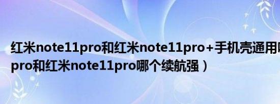 红米note11pro和红米note11pro+手机壳通用吗（小米12pro和红米note11pro哪个续航强）